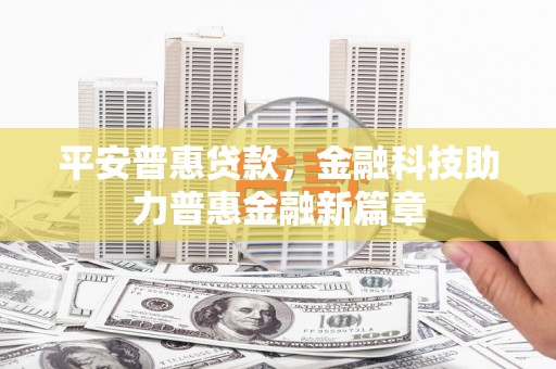 卧龙平安普惠贷款，金融科技助力普惠金融新篇章
