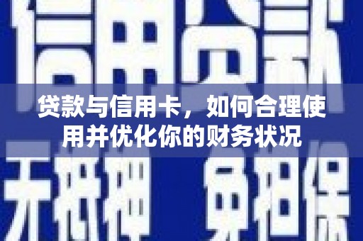 卧龙贷款与信用卡，如何合理使用并优化你的财务状况