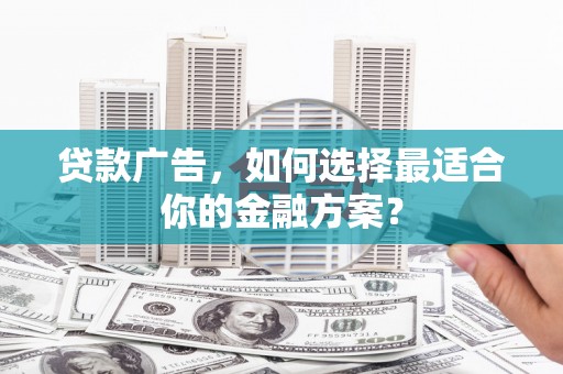 卧龙贷款广告，如何选择最适合你的金融方案？