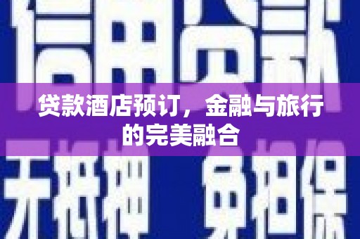 卧龙贷款酒店预订，金融与旅行的完美融合