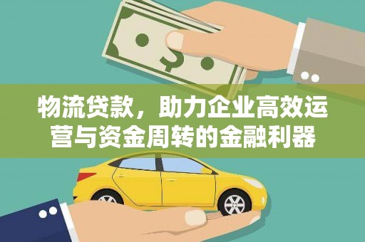卧龙物流贷款，助力企业高效运营与资金周转的金融利器