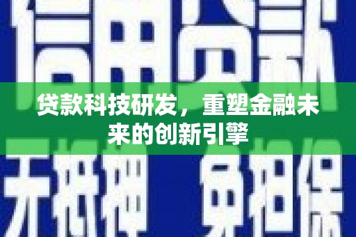 卧龙贷款科技研发，重塑金融未来的创新引擎