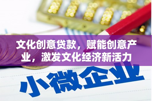 卧龙文化创意贷款，赋能创意产业，激发文化经济新活力