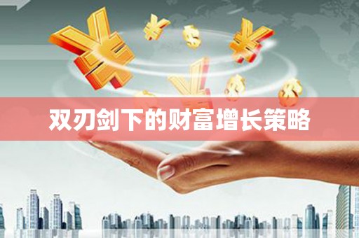 卧龙双刃剑下的财富增长策略