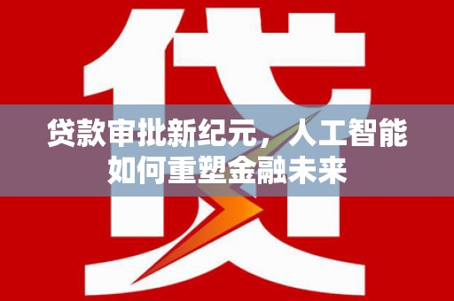 卧龙贷款审批新纪元，人工智能如何重塑金融未来