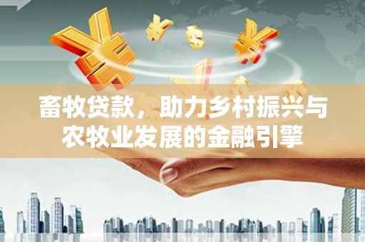 卧龙畜牧贷款，助力乡村振兴与农牧业发展的金融引擎