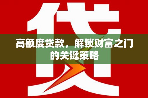 卧龙高额度贷款，解锁财富之门的关键策略