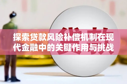 卧龙探索贷款风险补偿机制在现代金融中的关键作用与挑战