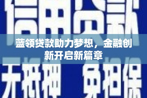 卧龙蓝领贷款助力梦想，金融创新开启新篇章