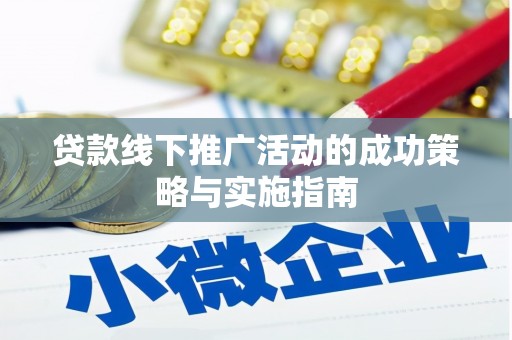 卧龙贷款线下推广活动的成功策略与实施指南