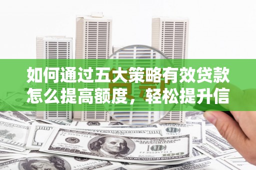 卧龙如何通过五大策略有效贷款怎么提高额度，轻松提升信用价值