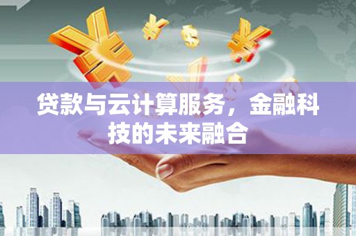 卧龙贷款与云计算服务，金融科技的未来融合