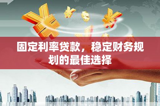 卧龙固定利率贷款，稳定财务规划的最佳选择