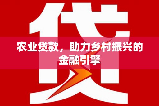 卧龙农业贷款，助力乡村振兴的金融引擎