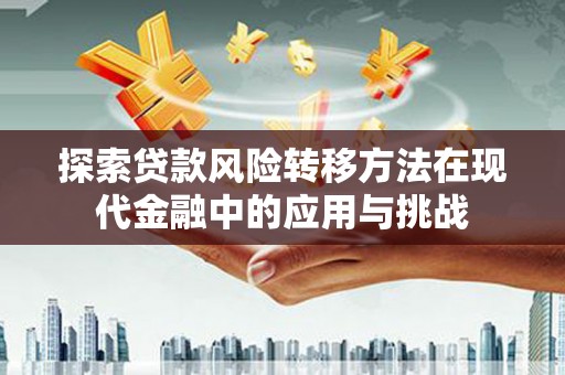 卧龙探索贷款风险转移方法在现代金融中的应用与挑战
