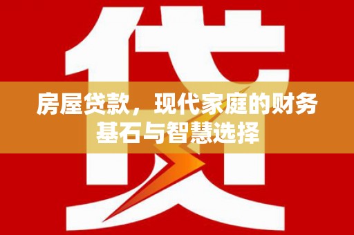 卧龙房屋贷款，现代家庭的财务基石与智慧选择