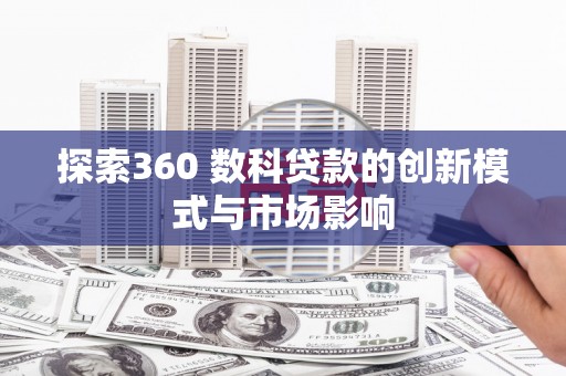 卧龙探索360 数科贷款的创新模式与市场影响