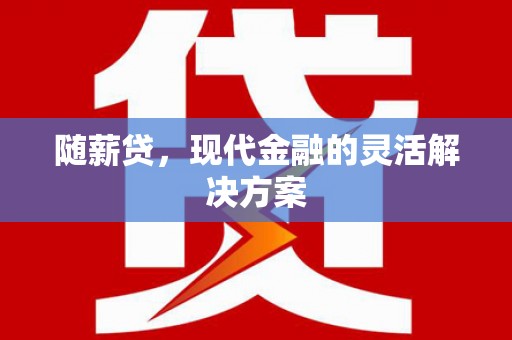 卧龙随薪贷，现代金融的灵活解决方案