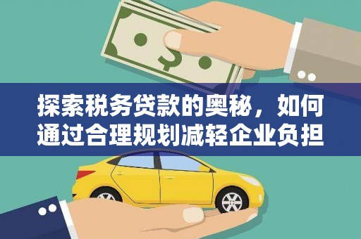 卧龙探索税务贷款的奥秘，如何通过合理规划减轻企业负担
