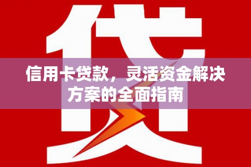 卧龙信用卡贷款，灵活资金解决方案的全面指南