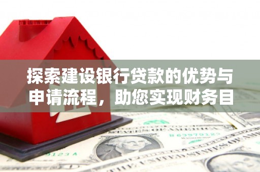 卧龙探索建设银行贷款的优势与申请流程，助您实现财务目标