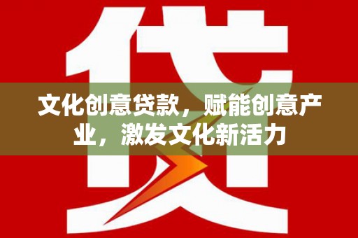 卧龙文化创意贷款，赋能创意产业，激发文化新活力