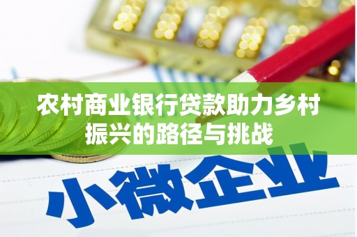 卧龙农村商业银行贷款助力乡村振兴的路径与挑战