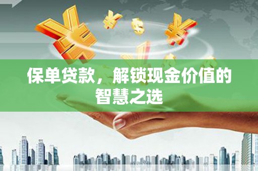 卧龙保单贷款，解锁现金价值的智慧之选