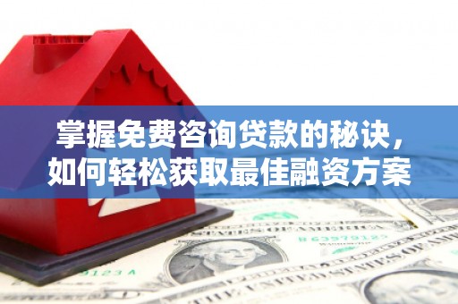 卧龙掌握免费咨询贷款的秘诀，如何轻松获取最佳融资方案