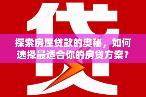卧龙探索房屋贷款的奥秘，如何选择最适合你的房贷方案？