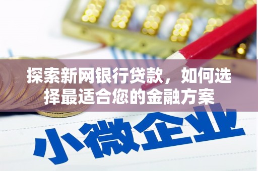 卧龙探索新网银行贷款，如何选择最适合您的金融方案