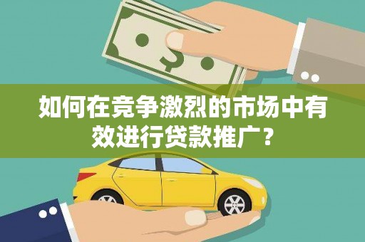 卧龙如何在竞争激烈的市场中有效进行贷款推广？