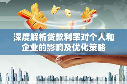 卧龙深度解析贷款利率对个人和企业的影响及优化策略