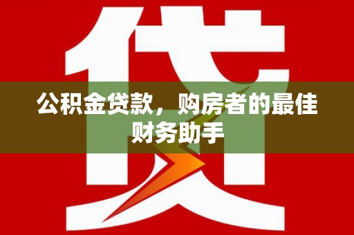 卧龙公积金贷款，购房者的最佳财务助手