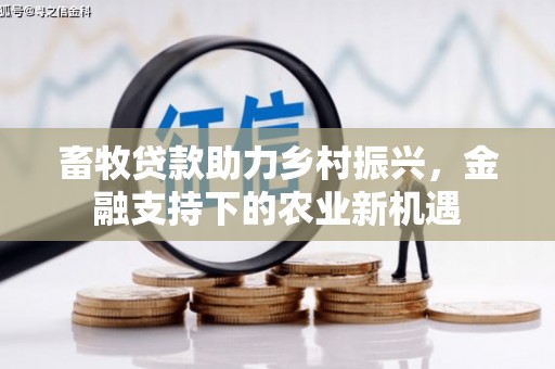 卧龙畜牧贷款助力乡村振兴，金融支持下的农业新机遇