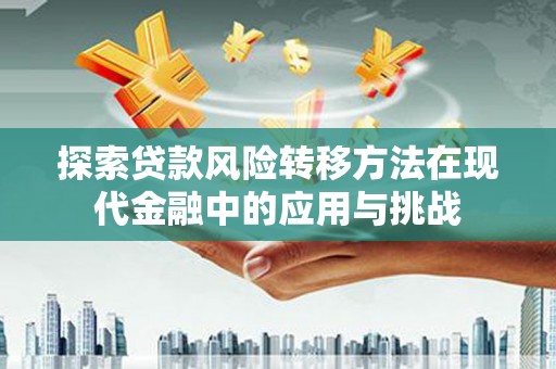 卧龙探索贷款风险转移方法在现代金融中的应用与挑战