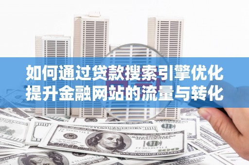 卧龙如何通过贷款搜索引擎优化提升金融网站的流量与转化率