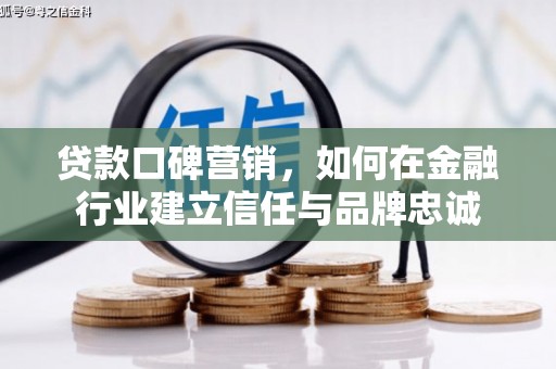 卧龙贷款口碑营销，如何在金融行业建立信任与品牌忠诚