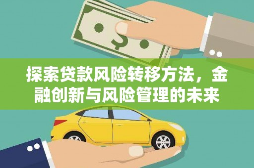 卧龙探索贷款风险转移方法，金融创新与风险管理的未来