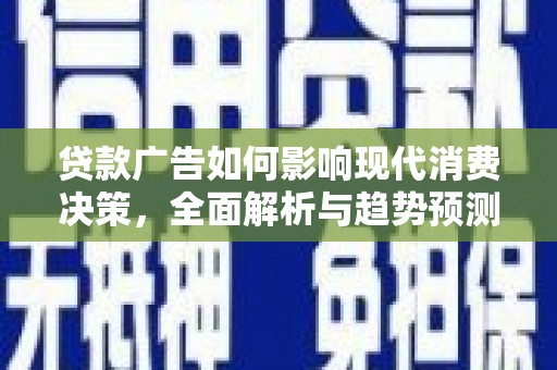卧龙贷款广告如何影响现代消费决策，全面解析与趋势预测