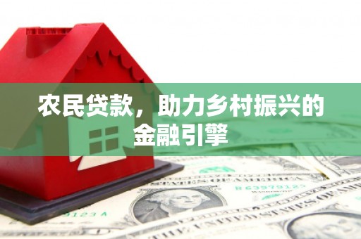 卧龙农民贷款，助力乡村振兴的金融引擎