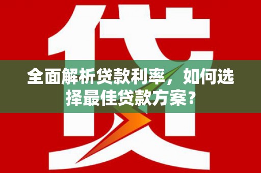 卧龙全面解析贷款利率，如何选择最佳贷款方案？