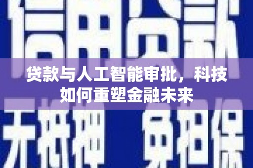 卧龙贷款与人工智能审批，科技如何重塑金融未来