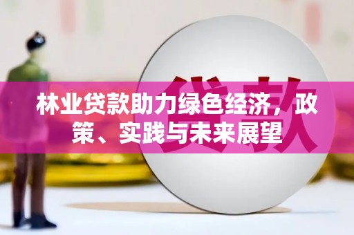 卧龙林业贷款助力绿色经济，政策、实践与未来展望