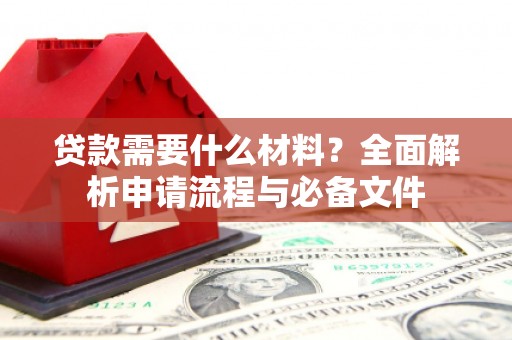 卧龙贷款需要什么材料？全面解析申请流程与必备文件