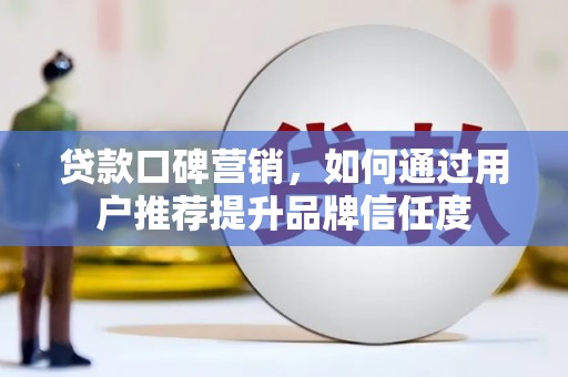 卧龙贷款口碑营销，如何通过用户推荐提升品牌信任度