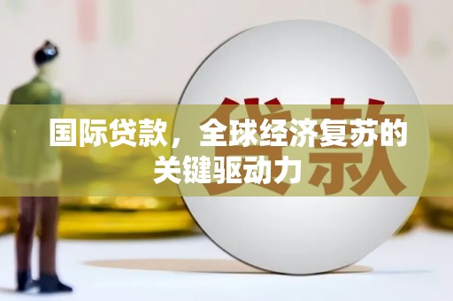 卧龙国际贷款，全球经济复苏的关键驱动力