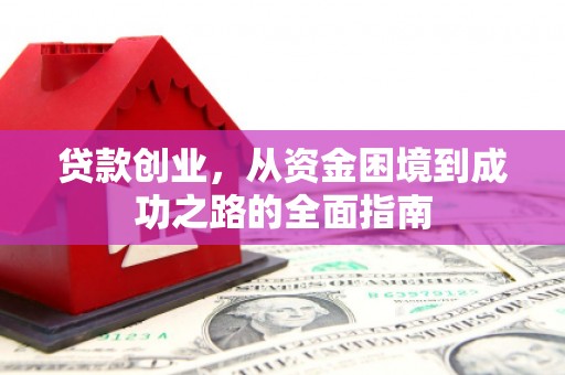 卧龙贷款创业，从资金困境到成功之路的全面指南