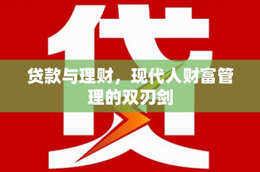 卧龙贷款与理财，现代人财富管理的双刃剑