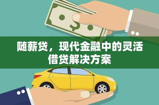 卧龙随薪贷，现代金融中的灵活借贷解决方案